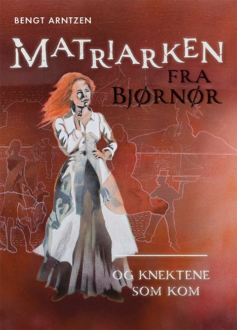 Matriarken fra Bjørnør - - og knektene som kom : historisk roman