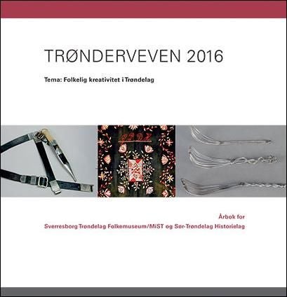 Trønderveven 2016 - tema: folkelig kreativitet i Trøndelag : årbok for Sverresborg Trøndelag folkemuseum/MiST og Sør-Trøndelag historielag