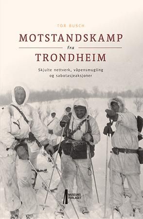 Motstandskamp fra Trondheim - skjulte nettverk, våpensmugling og sabotasjeaksjoner