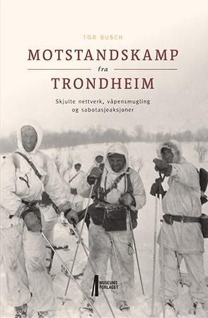 Motstandskamp fra Trondheim - skjulte nettverk, våpensmugling og sabotasjeaksjoner