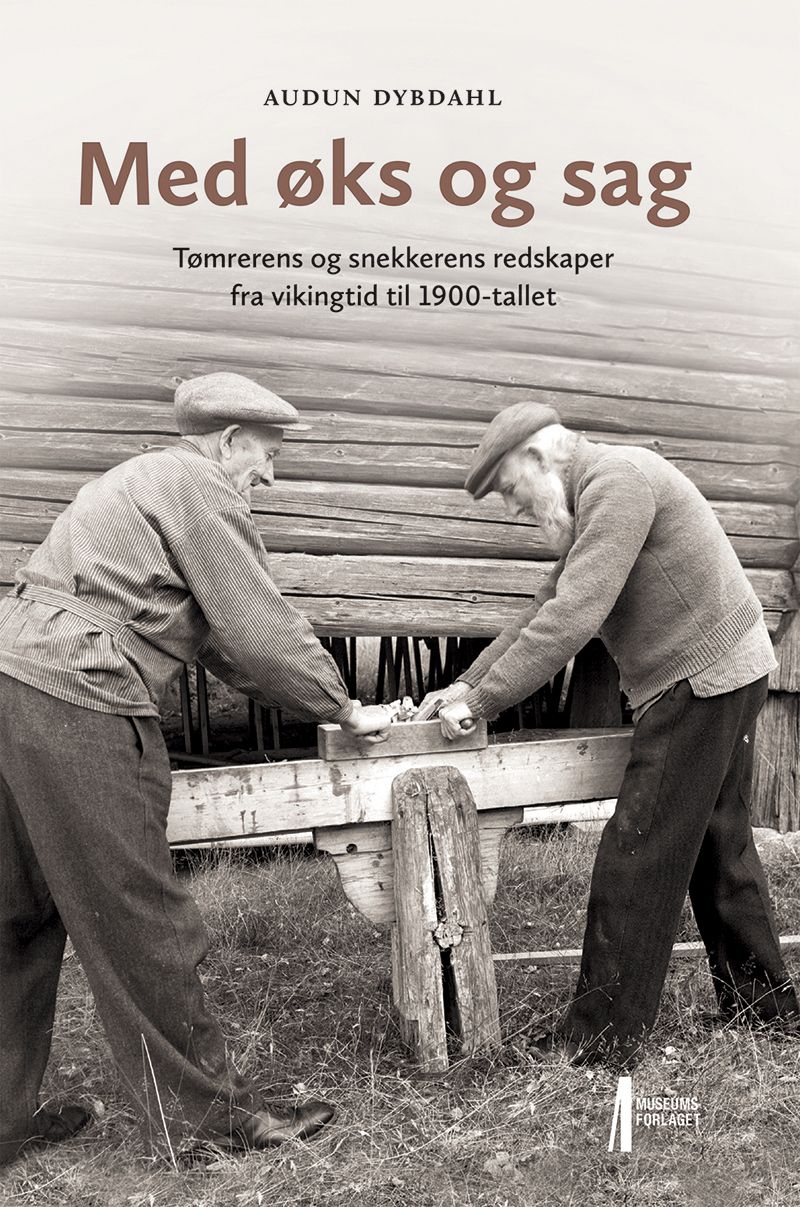 Med øks og sag - tømrerens og snekkerens redskaper fra vikingtid til 1900-tallet