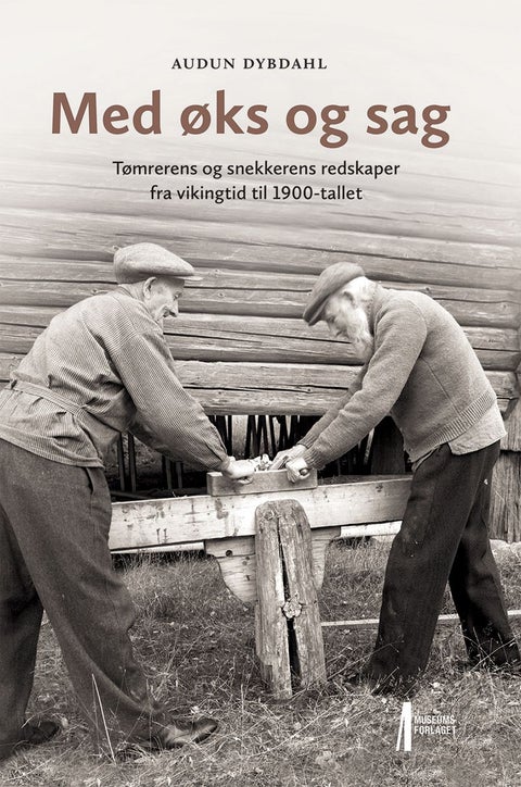Med øks og sag - tømrerens og snekkerens redskaper fra vikingtid til 1900-tallet