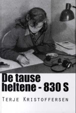 De tause heltene - 83O S : i livsfarlig oppdrag for norsk etterretning og sikringstjeneste : 1940-45