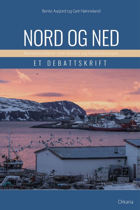 Nord og ned - nordområdene som koloni og framtidsvisjon : et debattskrift
