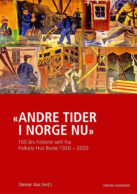Andre tider i Norge nu - hundre års historie sett fra Folkets Hus Bodø 1920-2020