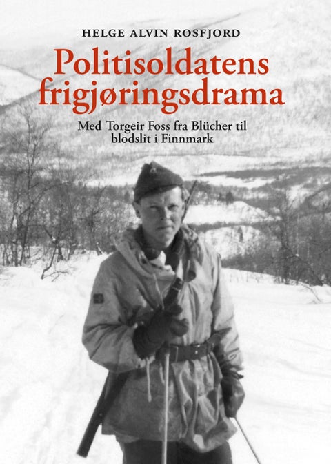 Politisoldatens frigjøringsdrama - med Torgeir Foss fra Blücher til blodslit i Finnmark : i farens fotspor 75 år etter