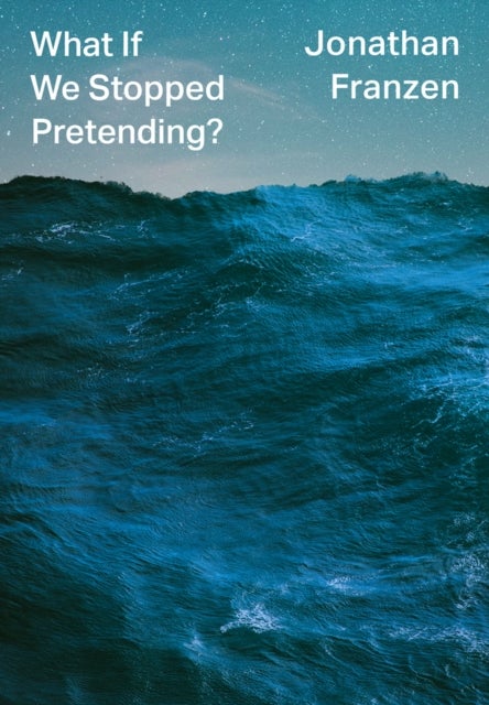 What If We Stopped Pretending? - ,,Franzen,Jonathan