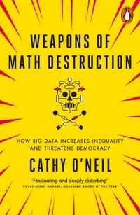 Weapons of Math Destruction - How Big Data Increases Inequality and Threatens Democracy