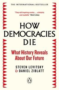 How Democracies Die - What History Reveals About Our Future