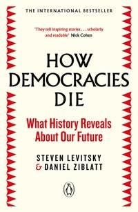 How Democracies Die - What History Reveals About Our Future