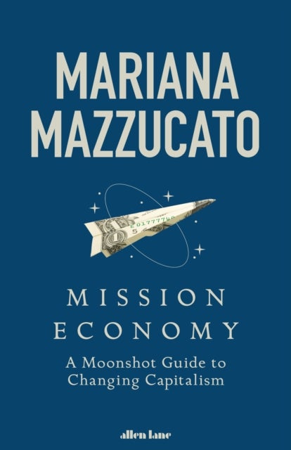 Mission Economy: Moonshot Guide to Changing Capita - a moonshot guide to changing capitalism