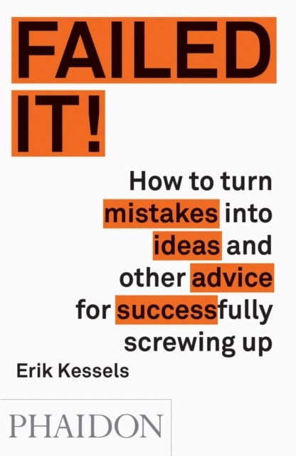 Failed it! - How to turn mistakes into ideas and other advice for successfully screwing up