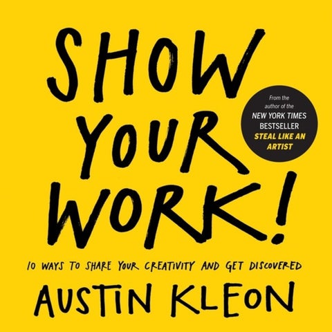 Show Your Work! - 10 ways to share your creativity and get discovered