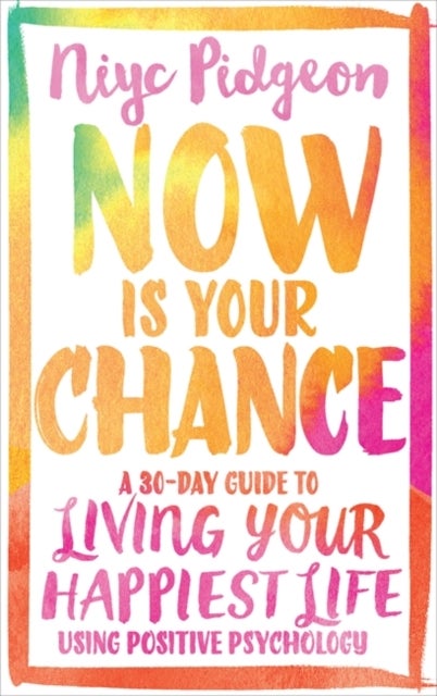 Now Is Your Chance - A 30-Day Guide to Living Your Happiest Life Using Positive Psychology