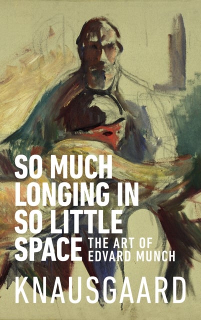 So Much Longing in So Little Space - The art of Edvard Munch