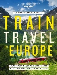 Lonely Planet's Guide to Train Travel in Europe - Detailed Itineraries , Planning Maps , Tips & Advice , Plan Sustainable and Stress-free Journeys Throughout Europe