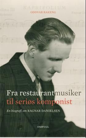 Ragnar Danielsen - fra restaurantmusiker til seriøs komponist : en biografi