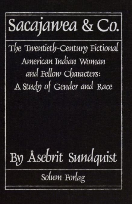 Sacajawea & Co - the Twentieth-Century Fictional American Indian Woman and Fellow Characters. A Study of Gender and Race