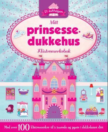 Mitt prinsessedukkehus. Klistremerkebok. Med over 100 klistremerker til å innrede og pynte dukkehuse - klistremerkebok