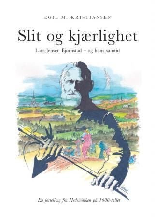 Slit og kjærlighet - Lars Jensen Bjørnstad - og hans samtid; en fortelling fra Hedemarken på 1800-tallet