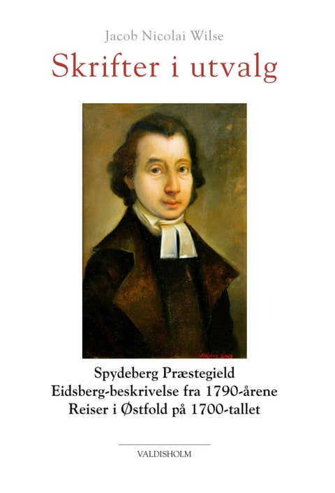 Skrifter i utvalg - Spydeberg Præstegield, Eidsberg-beskrivelse fra 1790-årene, reiser i Østfold på 1700-tallet