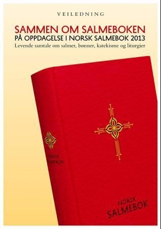 Sammen om salmeboken - på oppdagelse i Norsk salmebok 2013 : levende samtale om salmer, bønn, katekisme og liturgier
