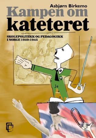 Kampen om kateteret - skolepolitikk og pedagogikk i Norge 1940-1945