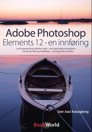 Adobe photoshop elements 12 - en innføring : lær å reparere feil og defekter i bilder, lær å lage bildekomposisjoner, lær å bruke filtre og bildeeffekter, lær å lage flotte utskrifter
