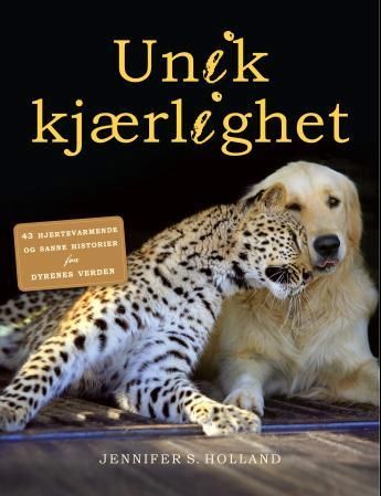Unik kjærlighet - 43 hjertevarmende fortellinger fra dyrenes verden