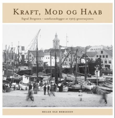 Kraft, mod og haab - Sigval Bergesen - samfunnsbygger av 1905-generasjonen