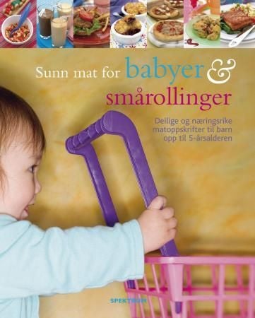 Sunn mat for babyer og smårollinger - deilige og næringsrike matoppskrifter til barn opp til 5-årsalderen