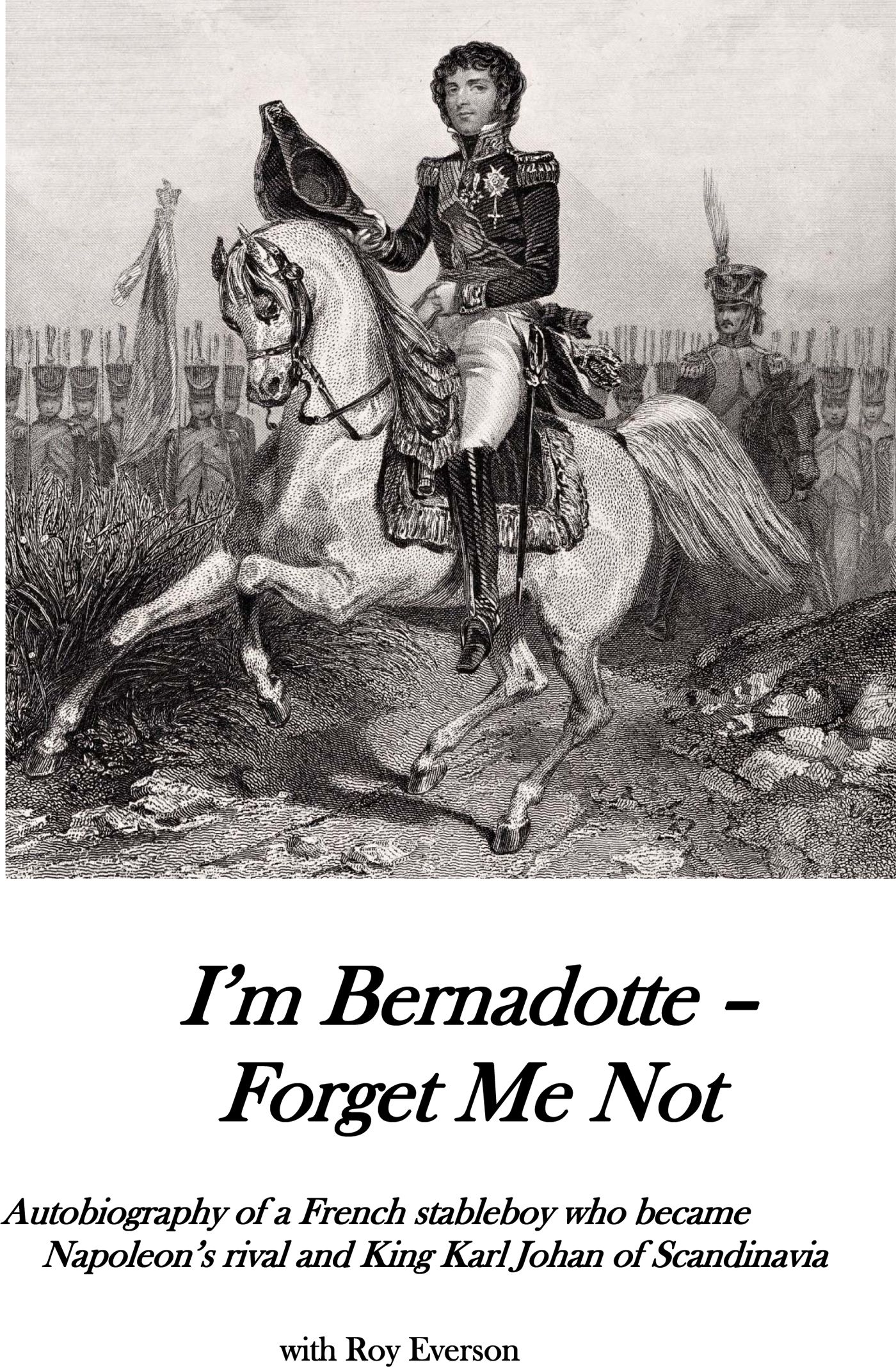 I'm Bernadotte - forget me not - autobiography of a stableboy who became Napoleon's rival and King Karl Johan of Scandinavia