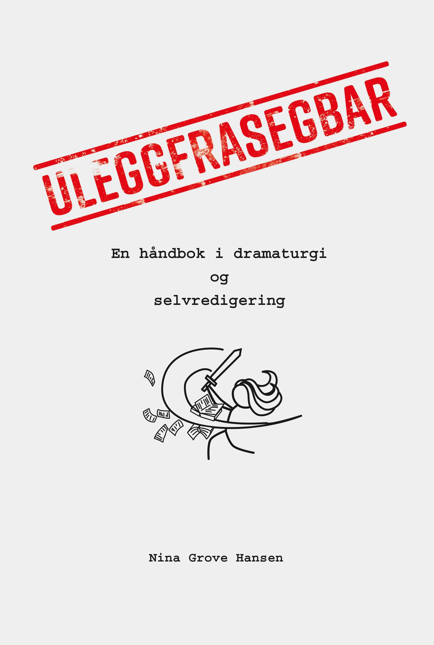 Uleggfrasegbar - en håndbok i dramaturgi og selvredigering