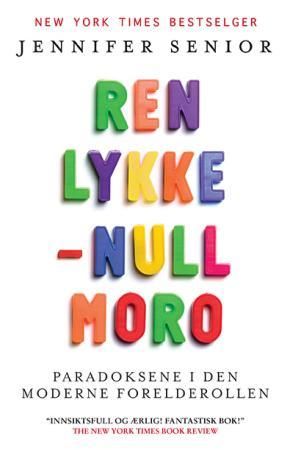 Ren lykke - null moro - paradoksene i den moderne foreldrerollen