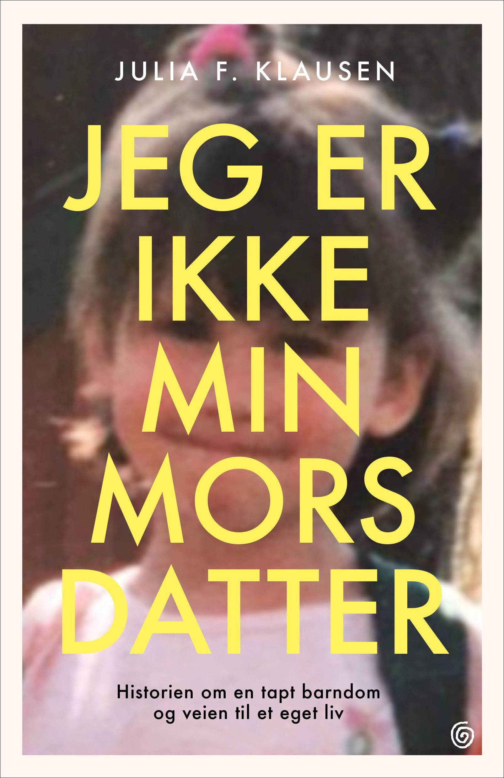 Jeg er ikke min mors datter - historien om en tapt barndom og veien til et eget liv