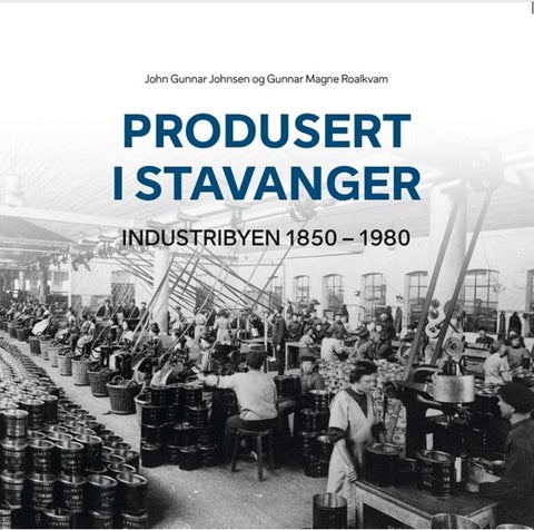 Produsert I Stavanger - Industribyen 1850-1980