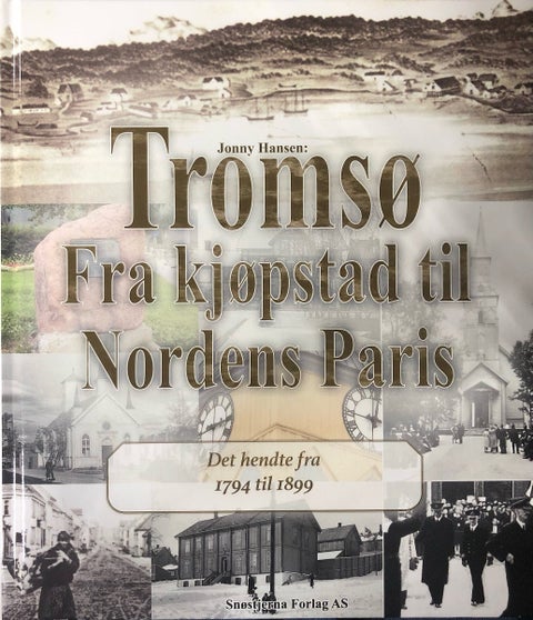 Tromsø - Fra kjøpstad til Nordens Paris - Det hendte fra 1794 til 1899