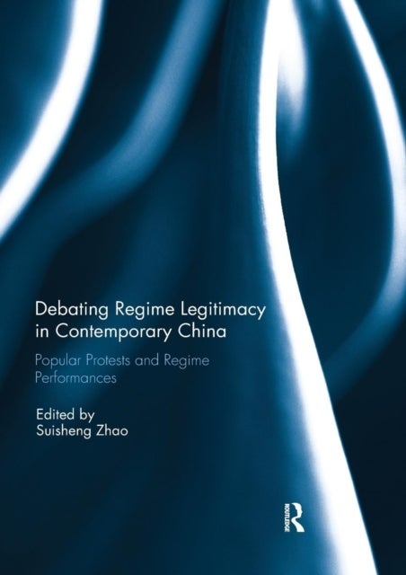Debating Regime Legitimacy in Contemporary China - Popular Protests and Regime Performances