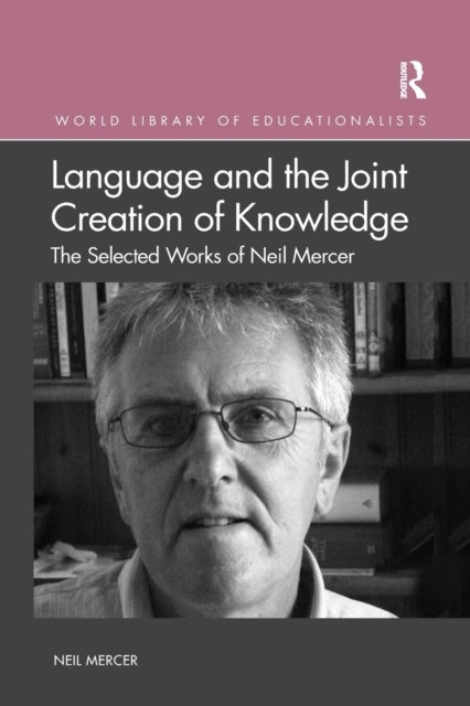 Language and the Joint Creation of Knowledge - The selected works of Neil Mercer