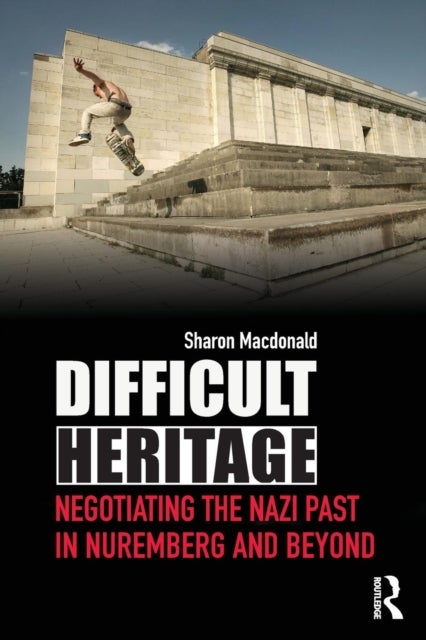 Difficult Heritage - Negotiating the Nazi Past in Nuremberg and Beyond