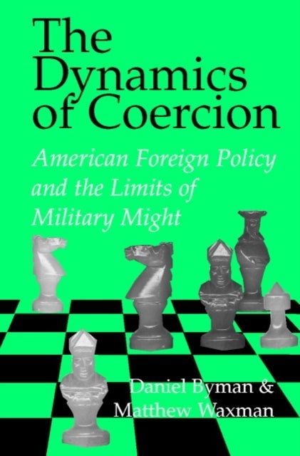 The Dynamics of Coercion - American Foreign Policy and the Limits of Military