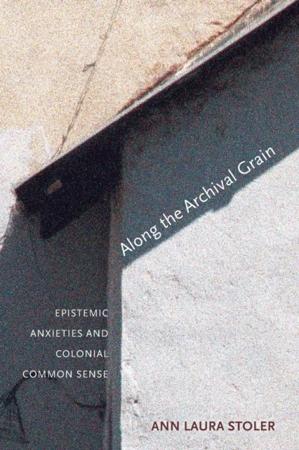 Along the Archival Grain - Epistemic Anxieties and Colonial Common Sense
