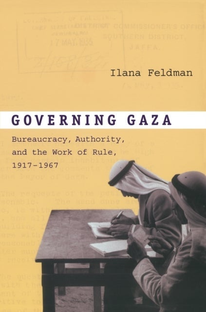 Governing Gaza - Bureaucracy, Authority, and the Work of Rule, 1917