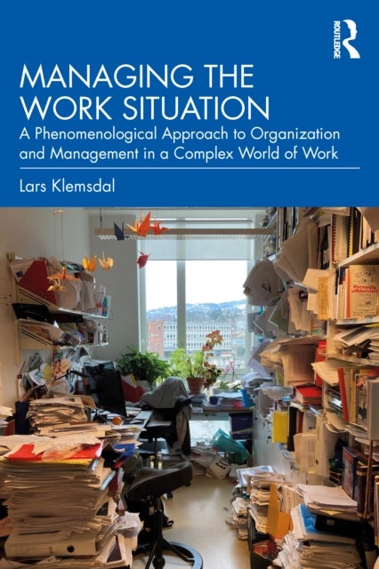 Managing the Work Situation - A Phenomenological Approach to Organization and Ma