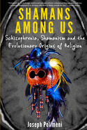 Shamans Among Us - Schizophrenia, Shamanism and the Evolutionary Origins of Religion