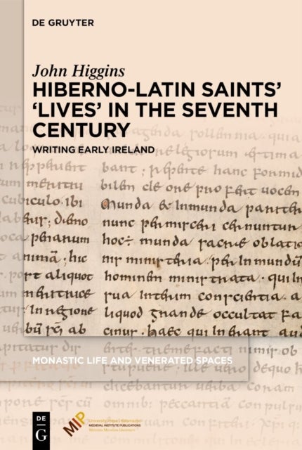 Hiberno-Latin Saints' 'Lives' in the Seventh Centu - Writing Early Ireland(Monastic Life and Venerated