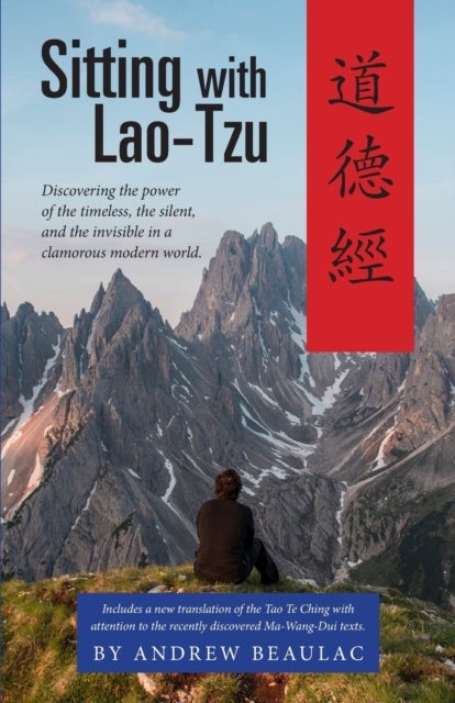 Sitting with Lao-Tzu - Discovering the Power of the Timeless, the Silent, and the Invisible in a Clamorous Modern World