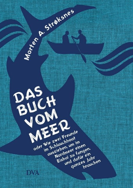 Das Buch vom Meer oder Wie zwei Freunde im Schlauchboot ausziehen - um im Nordmeer einen Eishai zu fangen, und dafür ein ganzes Jahr brauchen