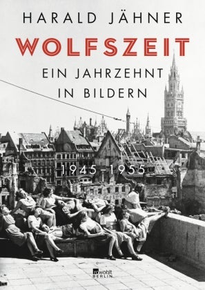 Wolfszeit - Ein Jahrzehnt in Bildern. 1945 - 1955