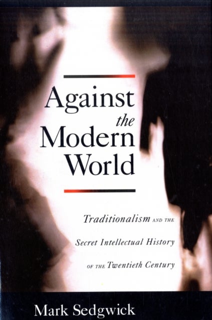 Against the modern world - Traditionalism and the secret intellectual history